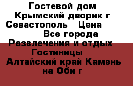     Гостевой дом «Крымский дворик»г. Севастополь › Цена ­ 1 000 - Все города Развлечения и отдых » Гостиницы   . Алтайский край,Камень-на-Оби г.